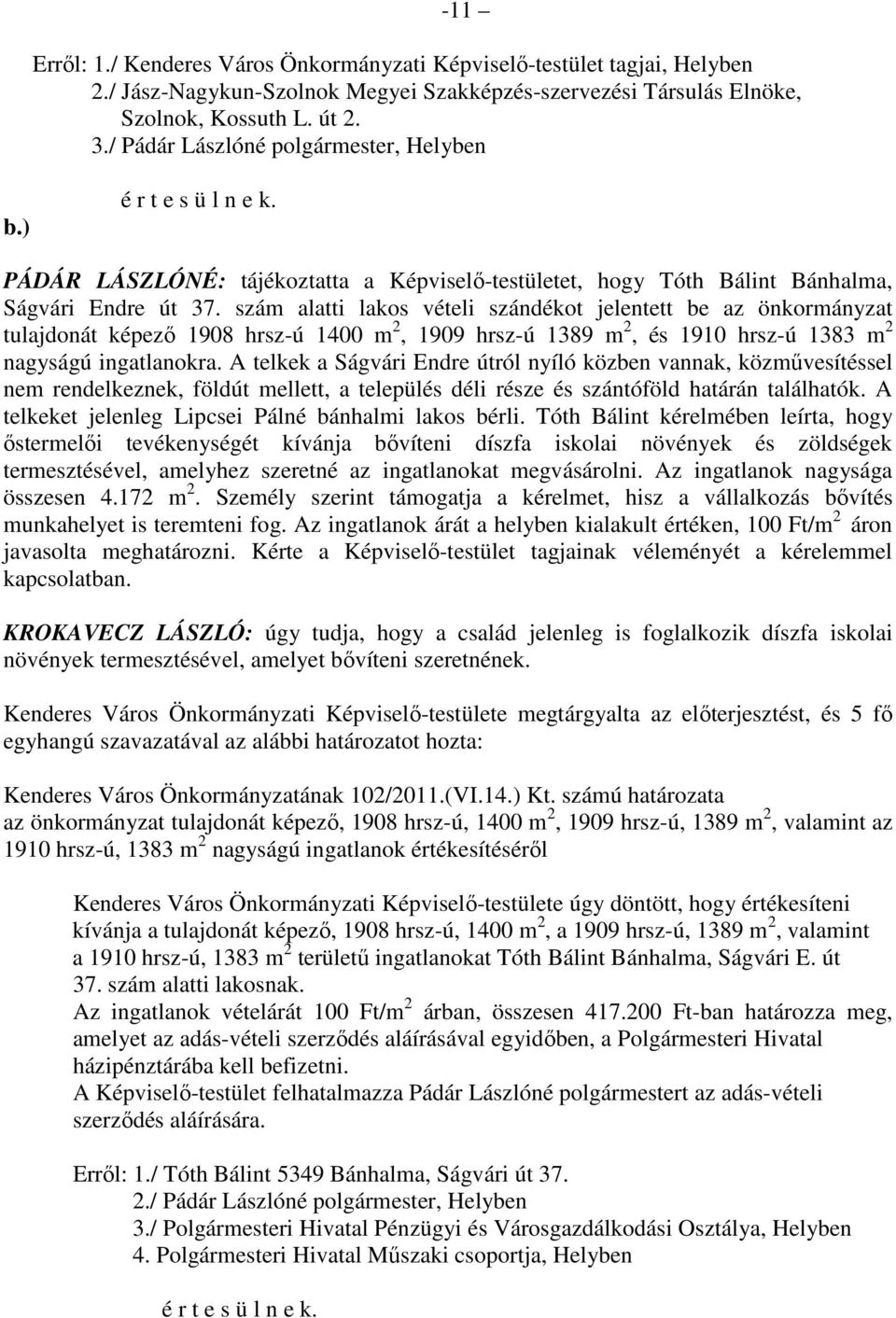 szám alatti lakos vételi szándékot jelentett be az önkormányzat tulajdonát képezı 1908 hrsz-ú 1400 m 2, 1909 hrsz-ú 1389 m 2, és 1910 hrsz-ú 1383 m 2 nagyságú ingatlanokra.