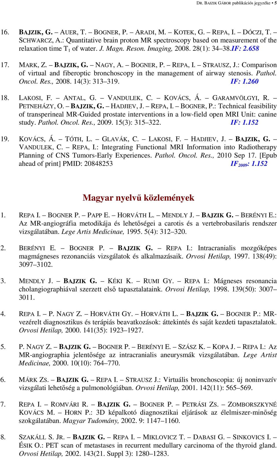 REPA, I. STRAUSZ, J.: Comparison of virtual and fiberoptic bronchoscopy in the management of airway stenosis. Pathol. Oncol. Res., 2008. 14(3): 313 319. IF: 1.260 18. LAKOSI, F. ANTAL, G. VANDULEK, C.
