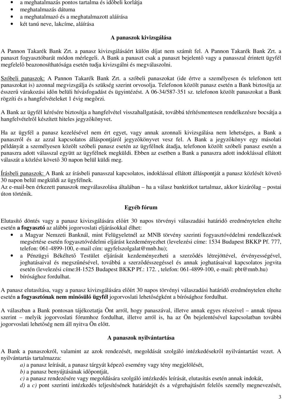 A Bank a panaszt csak a panaszt bejelentő vagy a panasszal érintett ügyfél megfelelő beazonosíthatósága esetén tudja kivizsgálni és megválaszolni. Szóbeli panaszok: A Pannon Takarék Bank Zrt.