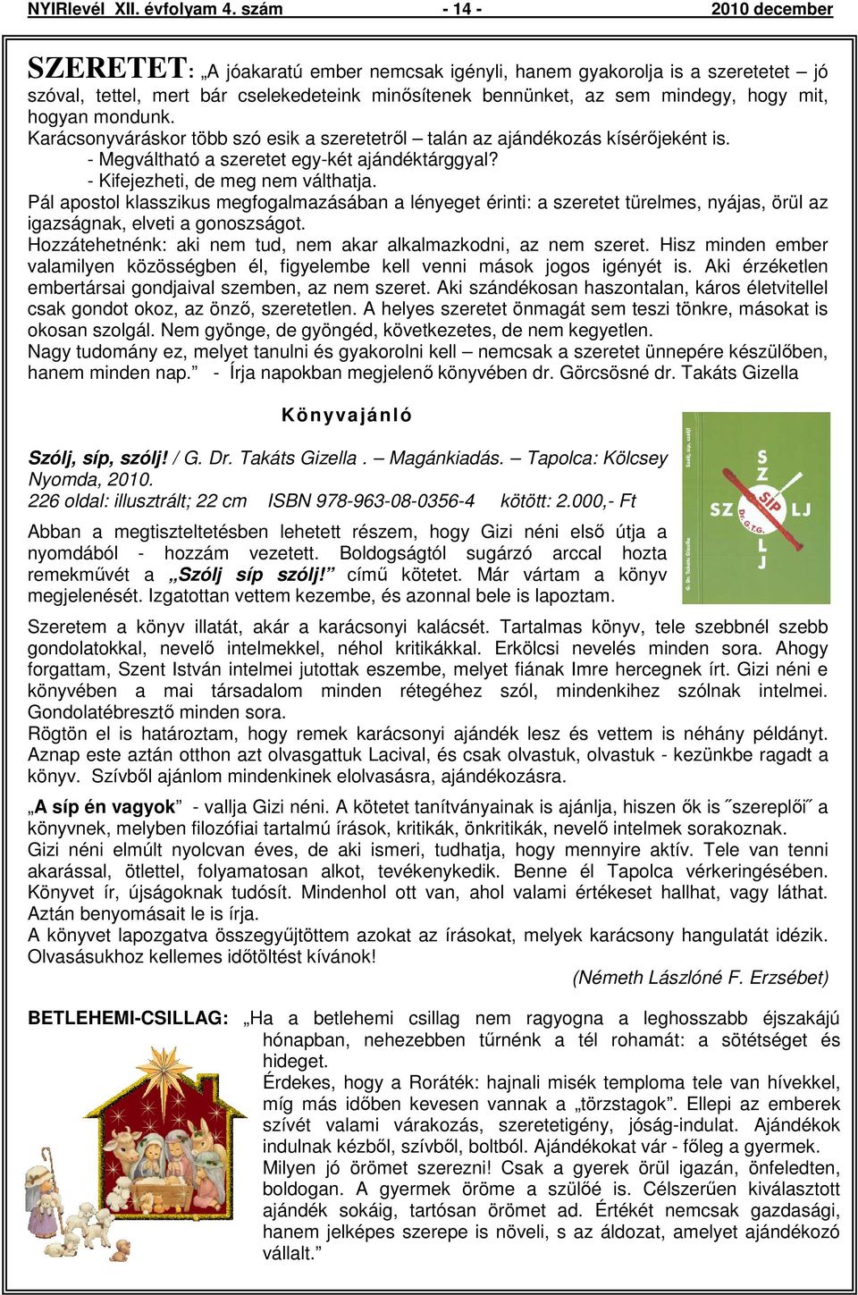 hogyan mondunk. Karácsonyváráskor több szó esik a szeretetrıl talán az ajándékozás kísérıjeként is. - Megváltható a szeretet egy-két ajándéktárggyal? - Kifejezheti, de meg nem válthatja.