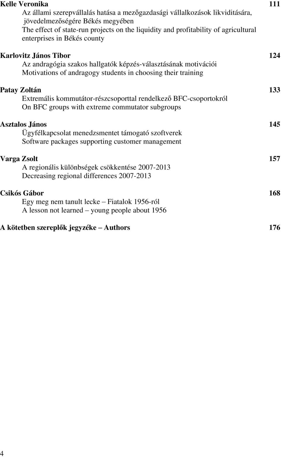 Zoltán 133 Extremális kommutátor-részcsoporttal rendelkez BFC-csoportokról On BFC groups with extreme commutator subgroups Asztalos János 145 Ügyfélkapcsolat menedzsmentet támogató szoftverek