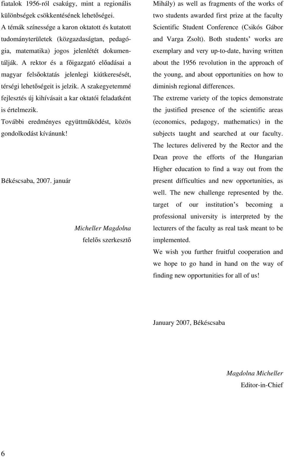 A rektor és a f igazgató el adásai a magyar fels oktatás jelenlegi kiútkeresését, térségi lehet ségeit is jelzik. A szakegyetemmé fejlesztés új kihívásait a kar oktatói feladatként is értelmezik.