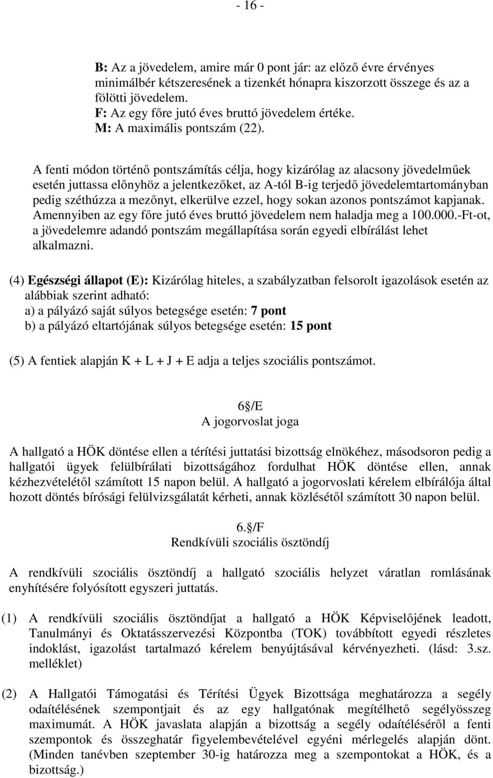 A fenti módon történő pontszámítás célja, hogy kizárólag az alacsony jövedelműek esetén juttassa előnyhöz a jelentkezőket, az A-tól B-ig terjedő jövedelemtartományban pedig széthúzza a mezőnyt,