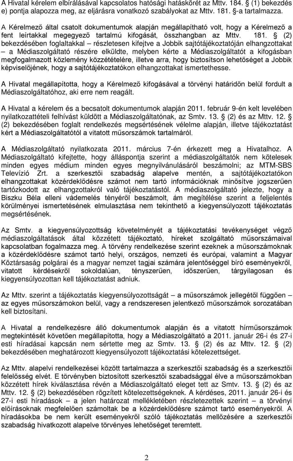 (2) bekezdésében foglaltakkal részletesen kifejtve a Jobbik sajtótájékoztatóján elhangzottakat a Médiaszolgáltató részére elküldte, melyben kérte a Médiaszolgáltatót a kifogásban megfogalmazott