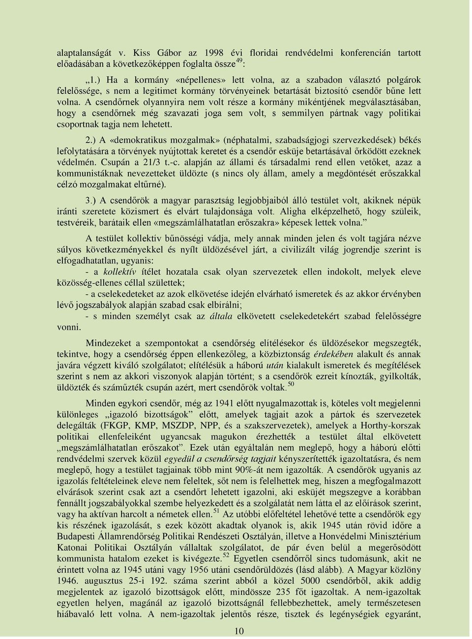 A csendőrnek olyannyira nem volt része a kormány mikéntjének megválasztásában, hogy a csendőrnek még szavazati joga sem volt, s semmilyen pártnak vagy politikai csoportnak tagja nem lehetett. 2.