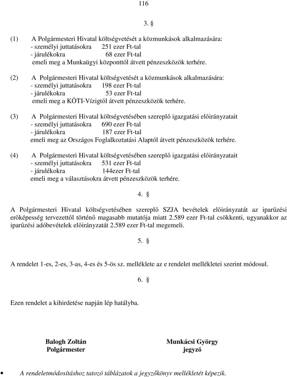 (2) A Polgármesteri Hivatal költségvetését a közmunkások alkalmazására: - személyi juttatásokra 198 ezer Ft-tal - járulékokra 53 ezer Ft-tal emeli meg a KÖTI-Vízigtől átvett pénzeszközök  (3) A