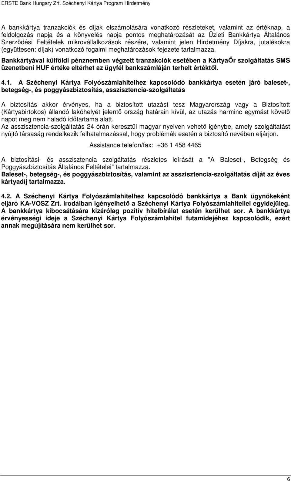 Bankkártyával külföldi pénznemben végzett tranzakciók esetében a KártyaŐr szolgáltatás SMS üzenetbeni HUF értéke eltérhet az ügyfél bankszámláján terhelt értéktől. 4.1.