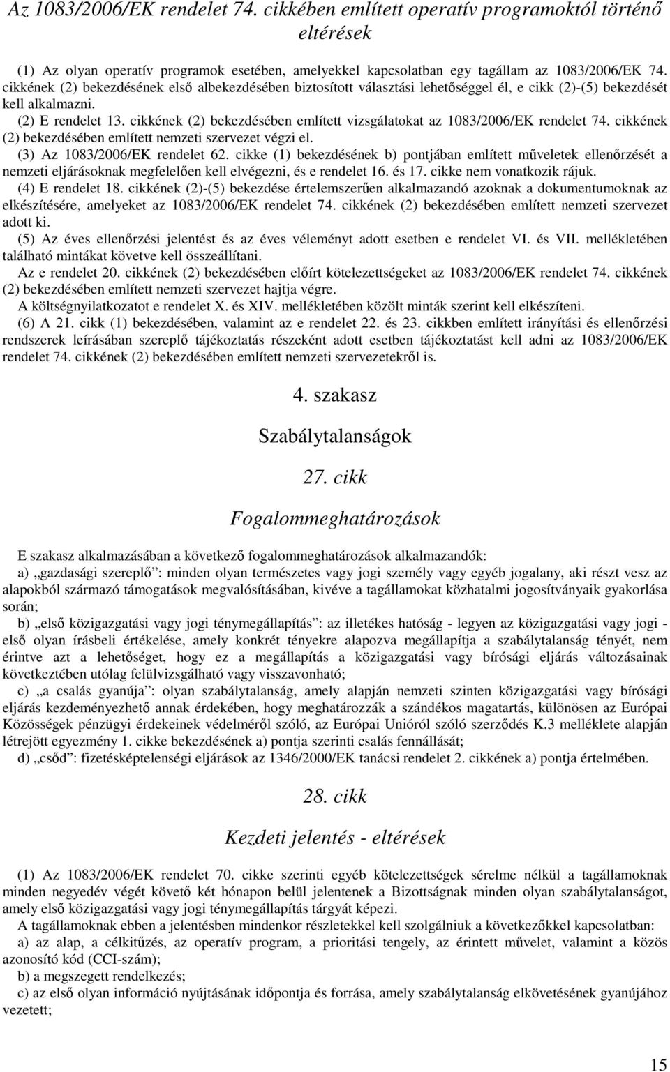 cikkének (2) bekezdésében említett vizsgálatokat az 1083/2006/EK rendelet 74. cikkének (2) bekezdésében említett nemzeti szervezet végzi el. (3) Az 1083/2006/EK rendelet 62.