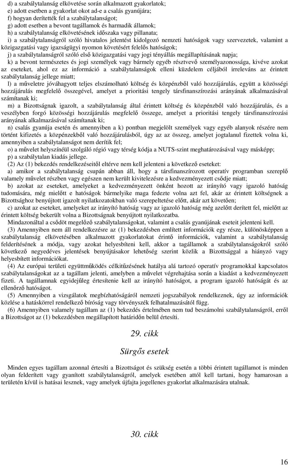 közigazgatási vagy igazságügyi nyomon követésért felelős hatóságok; j) a szabálytalanságról szóló első közigazgatási vagy jogi tényállás megállapításának napja; k) a bevont természetes és jogi