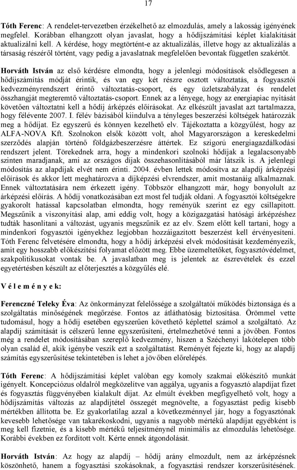 Horváth István az elsőkérdésre elmondta, hogy a jelenlegi módosítások elsődlegesen a hődíjszámítás módját érintik, és van egy két részre osztott változtatás, a fogyasztói kedvezményrendszert érintő