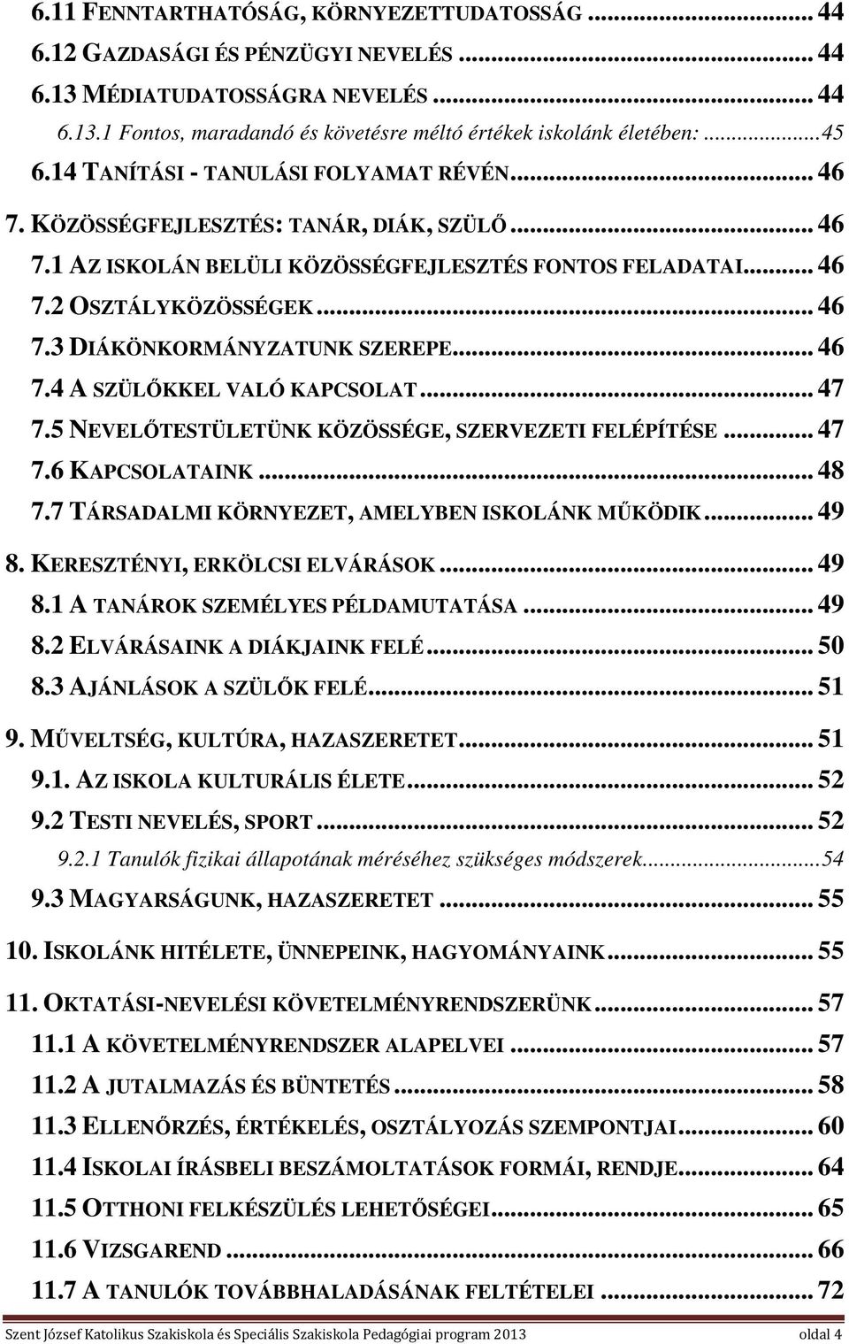 .. 46 7.4 A SZÜLŐKKEL VALÓ KAPCSOLAT... 47 7.5 NEVELŐTESTÜLETÜNK KÖZÖSSÉGE, SZERVEZETI FELÉPÍTÉSE... 47 7.6 KAPCSOLATAINK... 48 7.7 TÁRSADALMI KÖRNYEZET, AMELYBEN ISKOLÁNK MŰKÖDIK... 49 8.