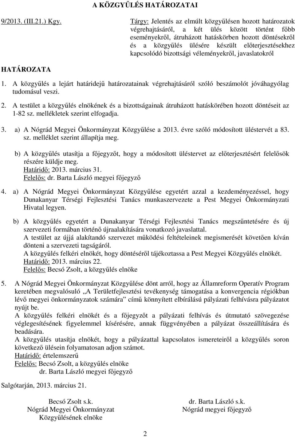 előterjesztésekhez kapcsolódó bizottsági véleményekről, javaslatokról HATÁROZATA 1. A közgyűlés a lejárt határidejű határozatainak végrehajtásáról szóló beszámolót jóváhagyólag tudomásul veszi. 2.