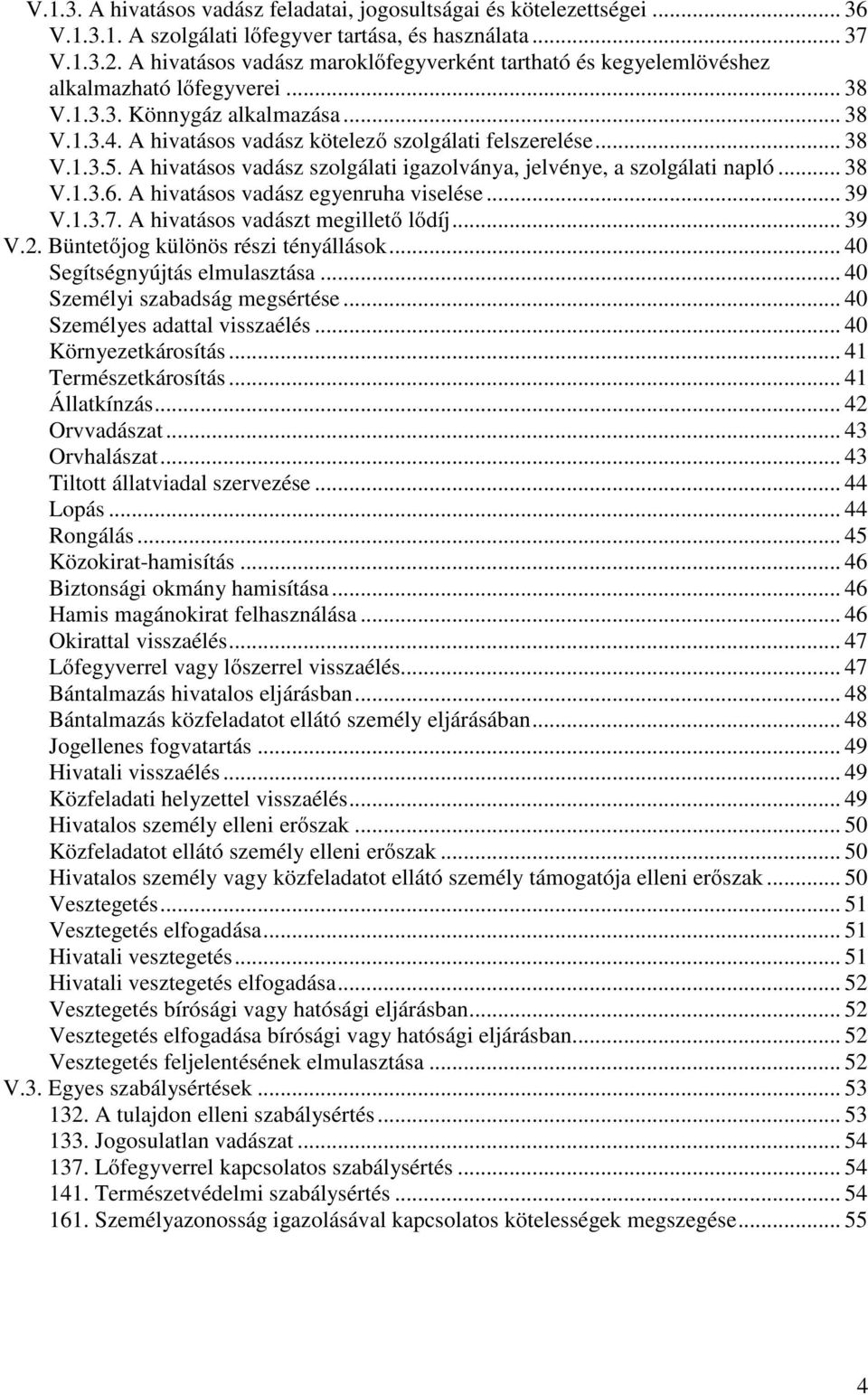 .. 38 V.1.3.5. A hivatásos vadász szolgálati igazolványa, jelvénye, a szolgálati napló... 38 V.1.3.6. A hivatásos vadász egyenruha viselése... 39 V.1.3.7. A hivatásos vadászt megillető lődíj... 39 V.2.