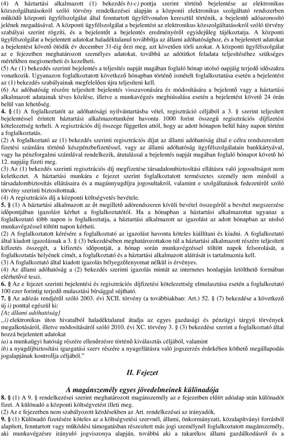 A központi ügyfélszolgálat a bejelentést az elektronikus közszolgáltatásokról szóló törvény szabályai szerint rögzíti, és a bejelentőt a bejelentés eredményéről egyidejűleg tájékoztatja.