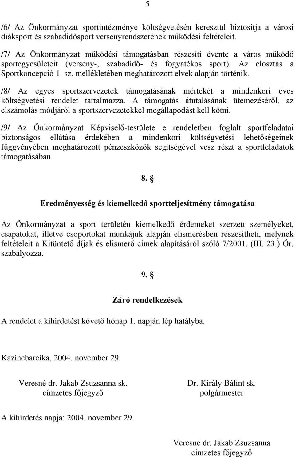 /8/ Az egyes sportszervezetek támogatásának mértékét a mindenkori éves költségvetési rendelet tartalmazza.