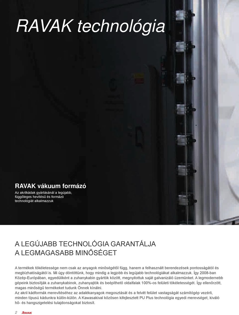 Mi úgy döntöttünk, hogy mindig a legjobb és legújabb technológiákat alkalmazzuk. Így 2008-ban Közép-Európában, egyedüliként a zuhanykabin gyártók között, megnyitottuk saját galvanizáló üzemünket.