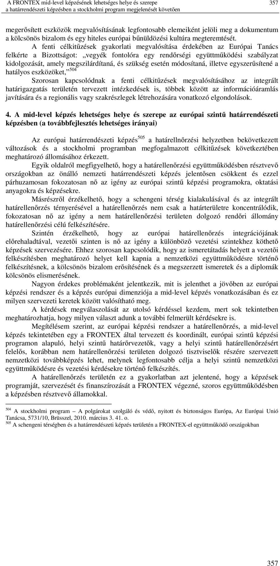 A fenti célkitűzések gyakorlati megvalósítása érdekében az Európai Tanács felkérte a Bizottságot: vegyék fontolóra egy rendőrségi együttműködési szabályzat kidolgozását, amely megszilárdítaná, és