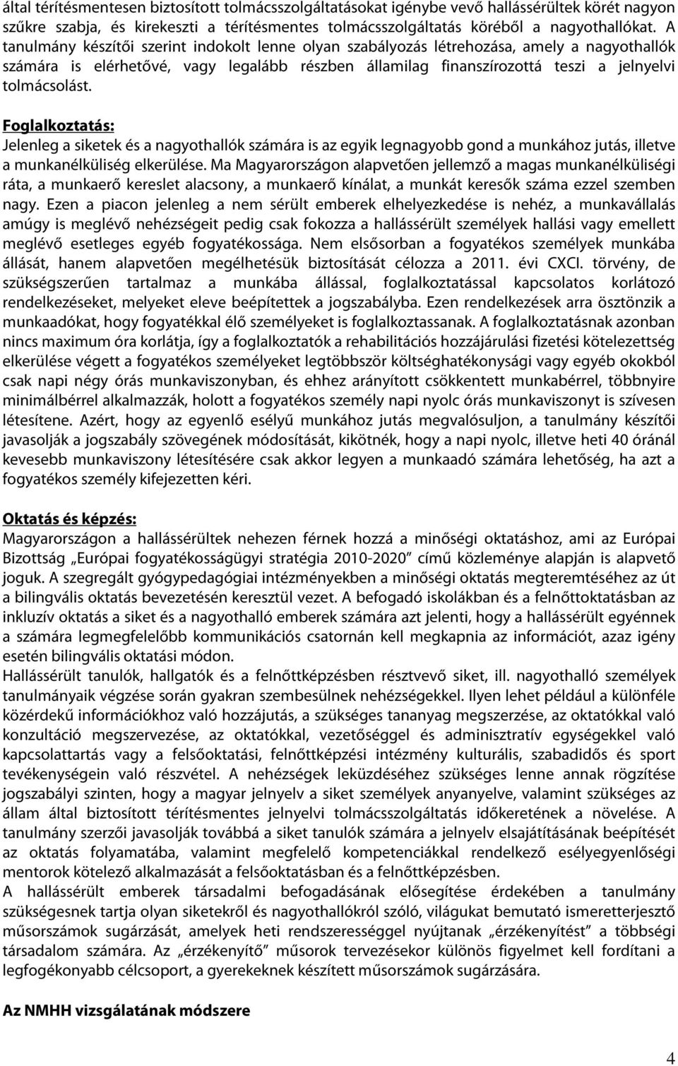 Foglalkoztatás: Jelenleg a siketek és a nagyothallók számára is az egyik legnagyobb gond a munkához jutás, illetve a munkanélküliség elkerülése.