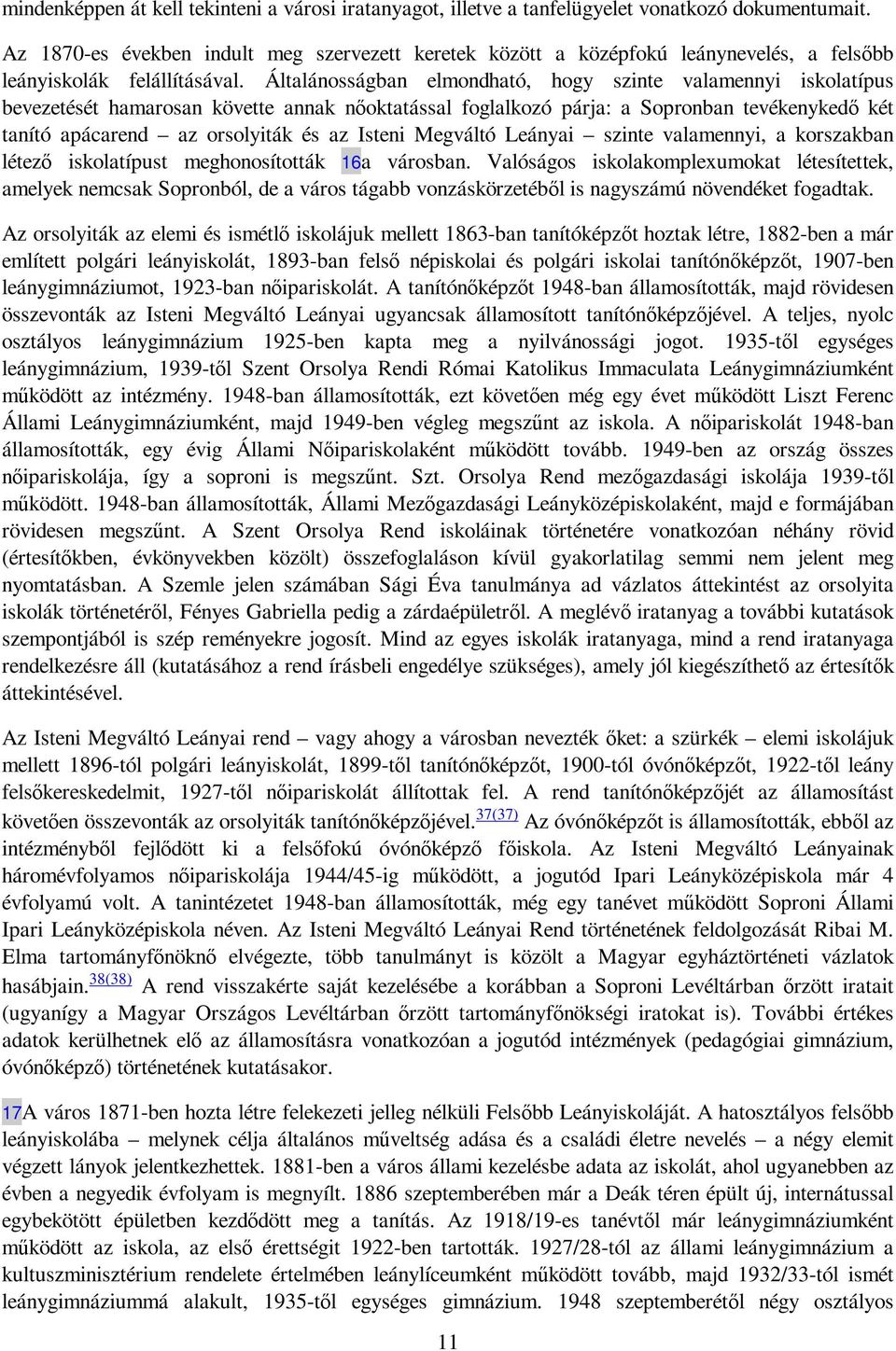 Általánosságban elmondható, hogy szinte valamennyi iskolatípus bevezetését hamarosan követte annak nıoktatással foglalkozó párja: a Sopronban tevékenykedı két tanító apácarend az orsolyiták és az