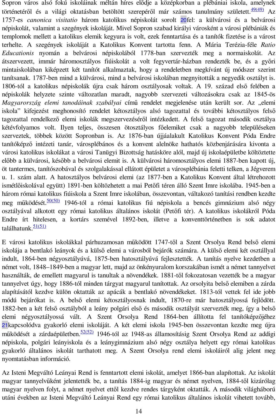 Mivel Sopron szabad királyi városként a városi plébániák és templomok mellett a katolikus elemik kegyura is volt, ezek fenntartása és a tanítók fizetése is a várost terhelte.