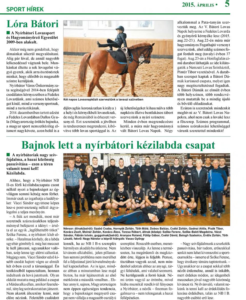 Nyírbátor Város Ö nkorm ányzata segítségével 2014-ben felépült csodálatos környezetben a Fedeles Lovardánk, am i számos lehetőséget kínál, mind a versenysportnak, m ind a turisztikának.