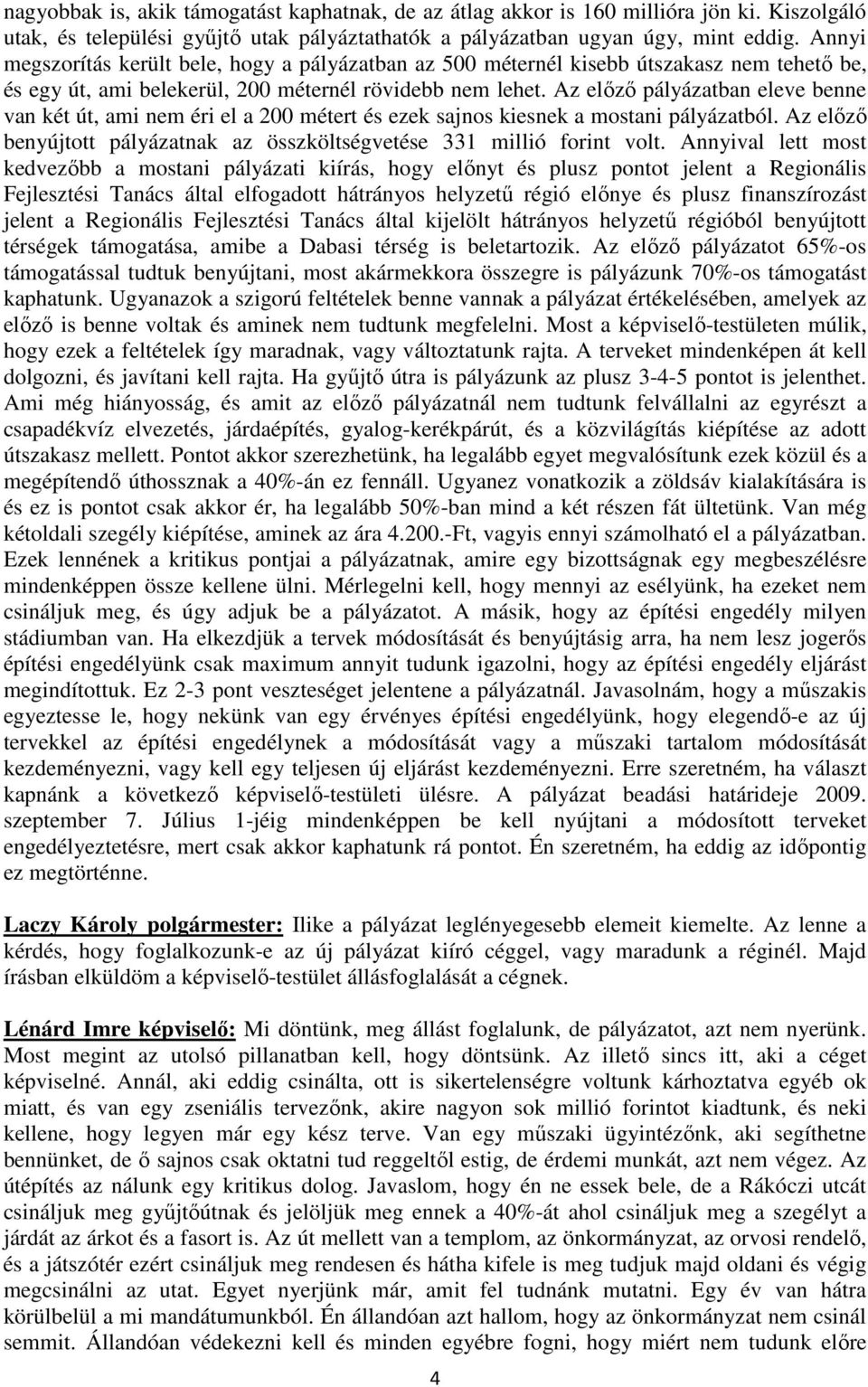 Az előző pályázatban eleve benne van két út, ami nem éri el a 200 métert és ezek sajnos kiesnek a mostani pályázatból. Az előző benyújtott pályázatnak az összköltségvetése 331 millió forint volt.
