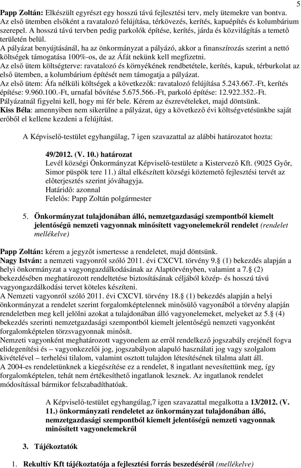 A pályázat benyújtásánál, ha az önkormányzat a pályázó, akkor a finanszírozás szerint a nettó költségek támogatása 100%-os, de az Áfát nekünk kell megfizetni.