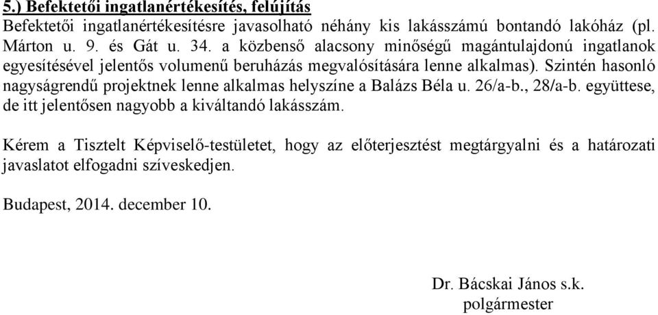 Szintén hasonló nagyságrendű projektnek lenne alkalmas helyszíne a Balázs Béla u. 26/a-b., 28/a-b. együttese, de itt jelentősen nagyobb a kiváltandó lakásszám.