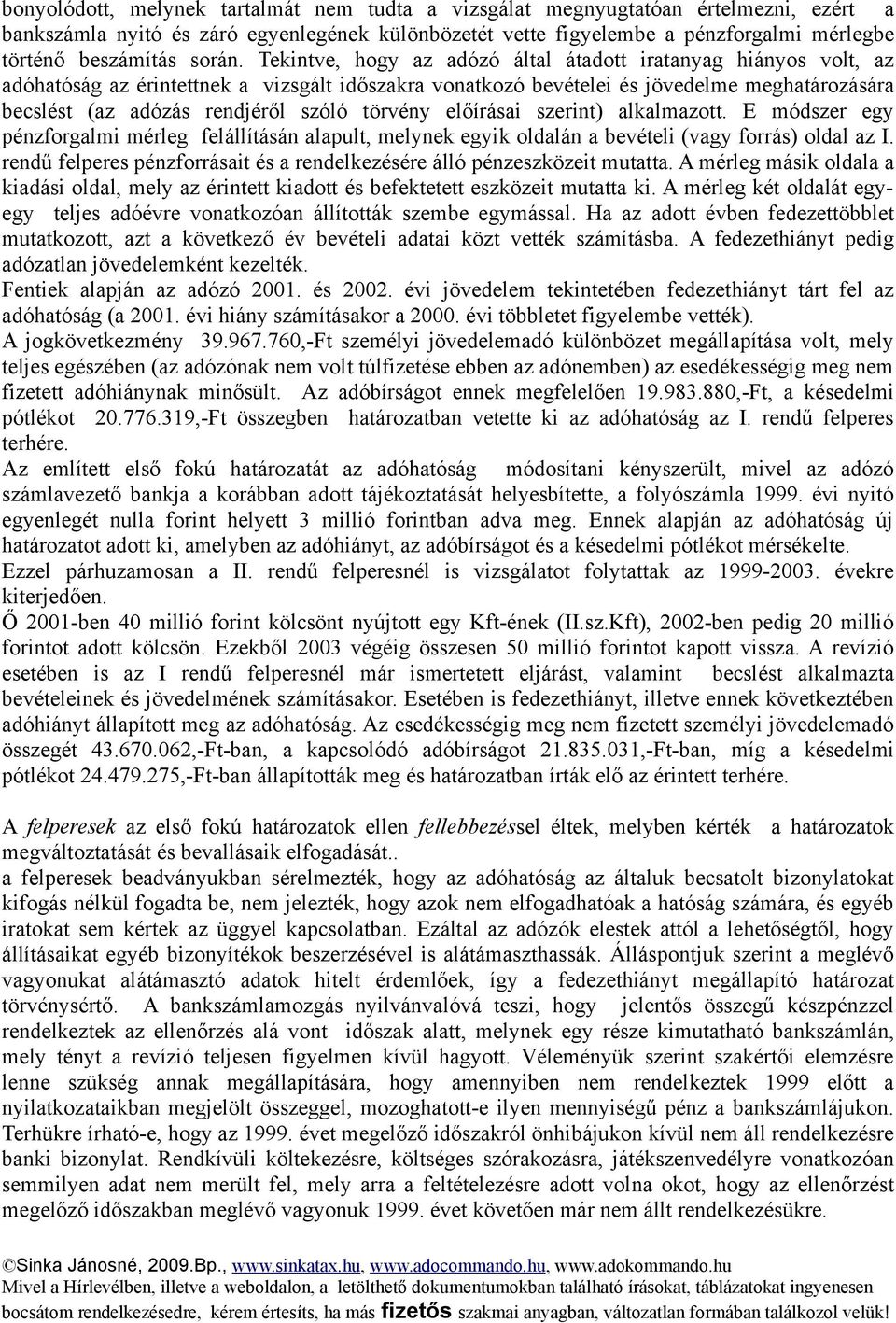 Tekintve, hogy az adózó által átadott iratanyag hiányos volt, az adóhatóság az érintettnek a vizsgált időszakra vonatkozó bevételei és jövedelme meghatározására becslést (az adózás rendjéről szóló