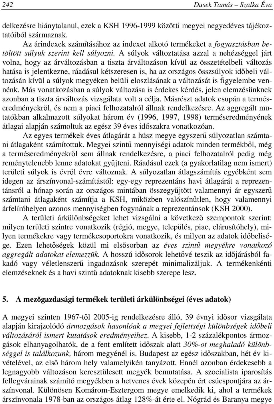 A súlyok változtatása azzal a nehézséggel járt volna, hogy az árváltozásban a tiszta árváltozáson kívül az összetételbeli változás hatása is jelentkezne, ráadásul kétszeresen is, ha az országos