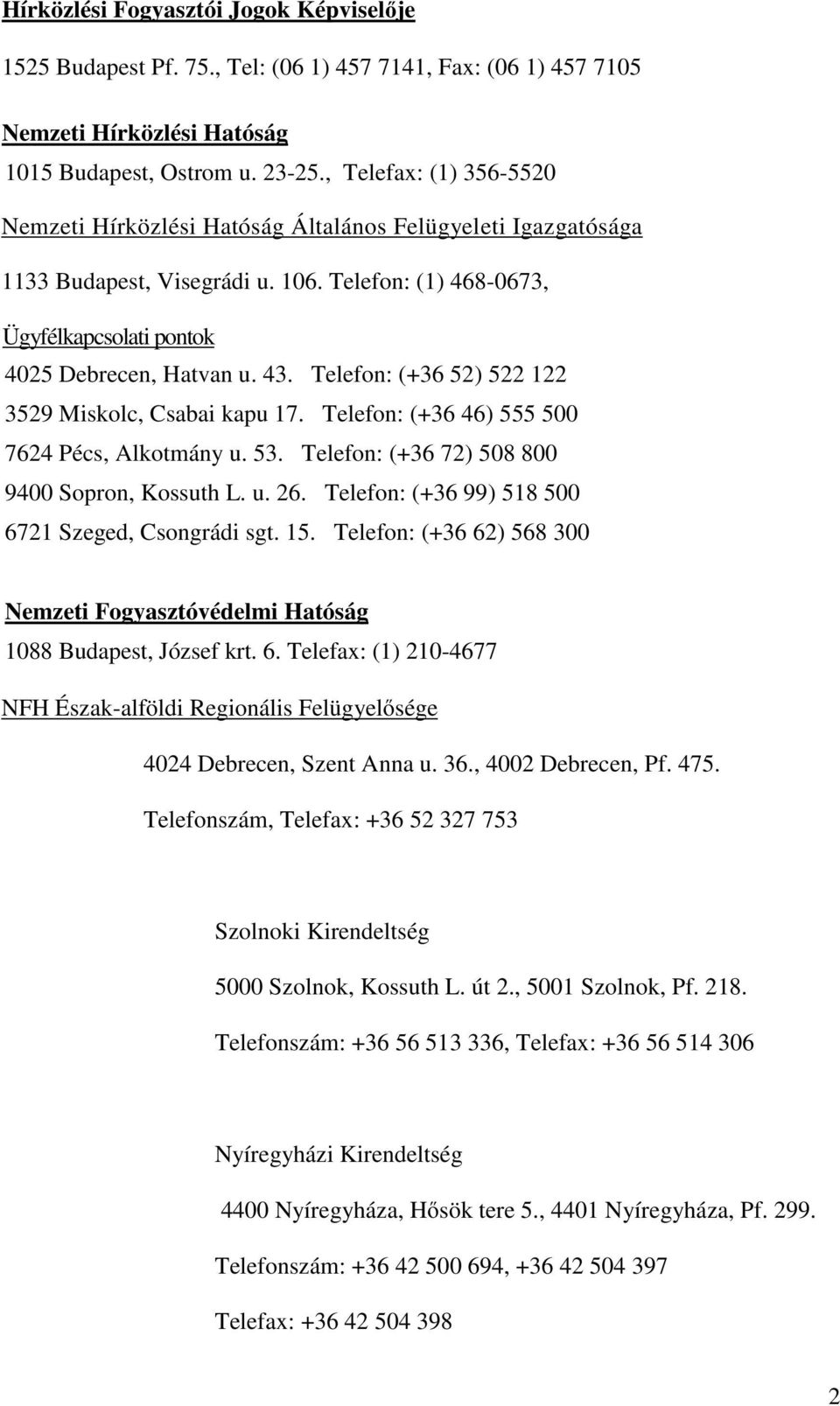 Telefon: (+36 52) 522 122 3529 Miskolc, Csabai kapu 17. Telefon: (+36 46) 555 500 7624 Pécs, Alkotmány u. 53. Telefon: (+36 72) 508 800 9400 Sopron, Kossuth L. u. 26.