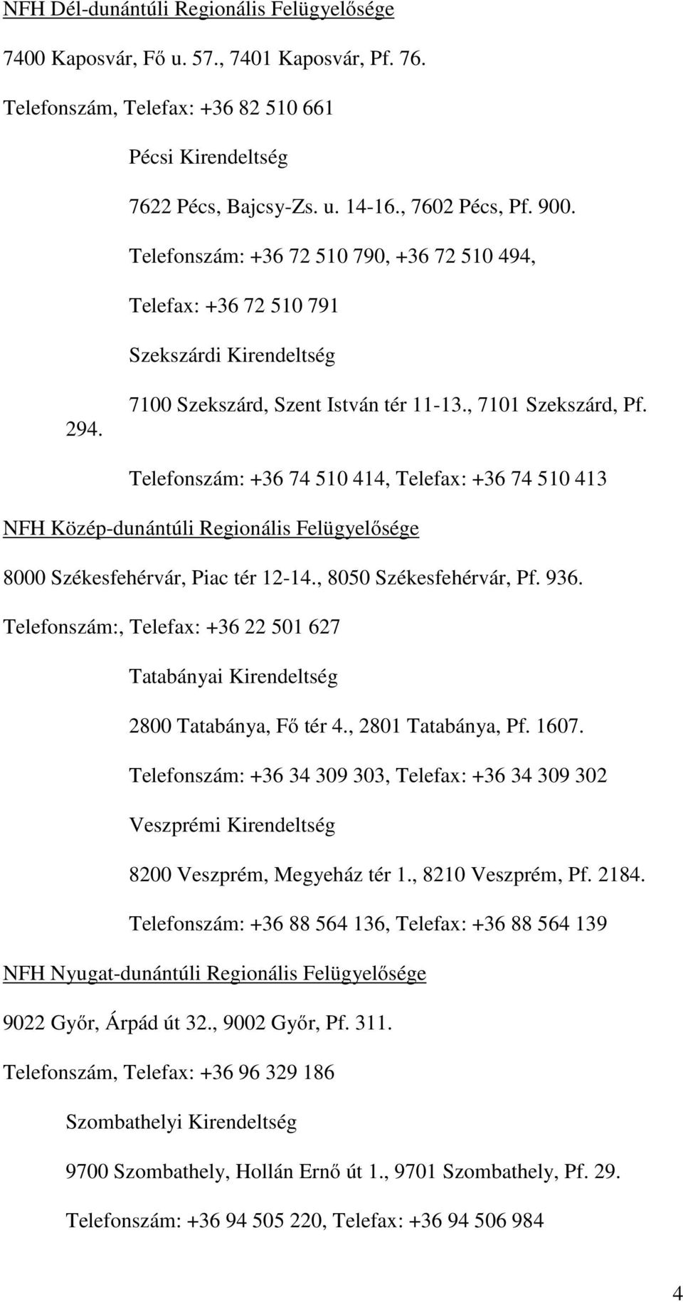 Telefonszám: +36 74 510 414, Telefax: +36 74 510 413 NFH Közép-dunántúli Regionális Felügyelősége 8000 Székesfehérvár, Piac tér 12-14., 8050 Székesfehérvár, Pf. 936.