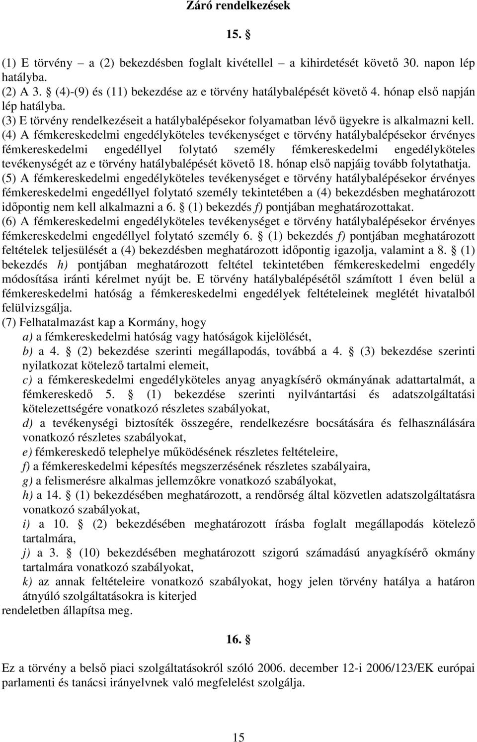 (4) A fémkereskedelmi engedélyköteles tevékenységet e törvény hatálybalépésekor érvényes fémkereskedelmi engedéllyel folytató személy fémkereskedelmi engedélyköteles tevékenységét az e törvény