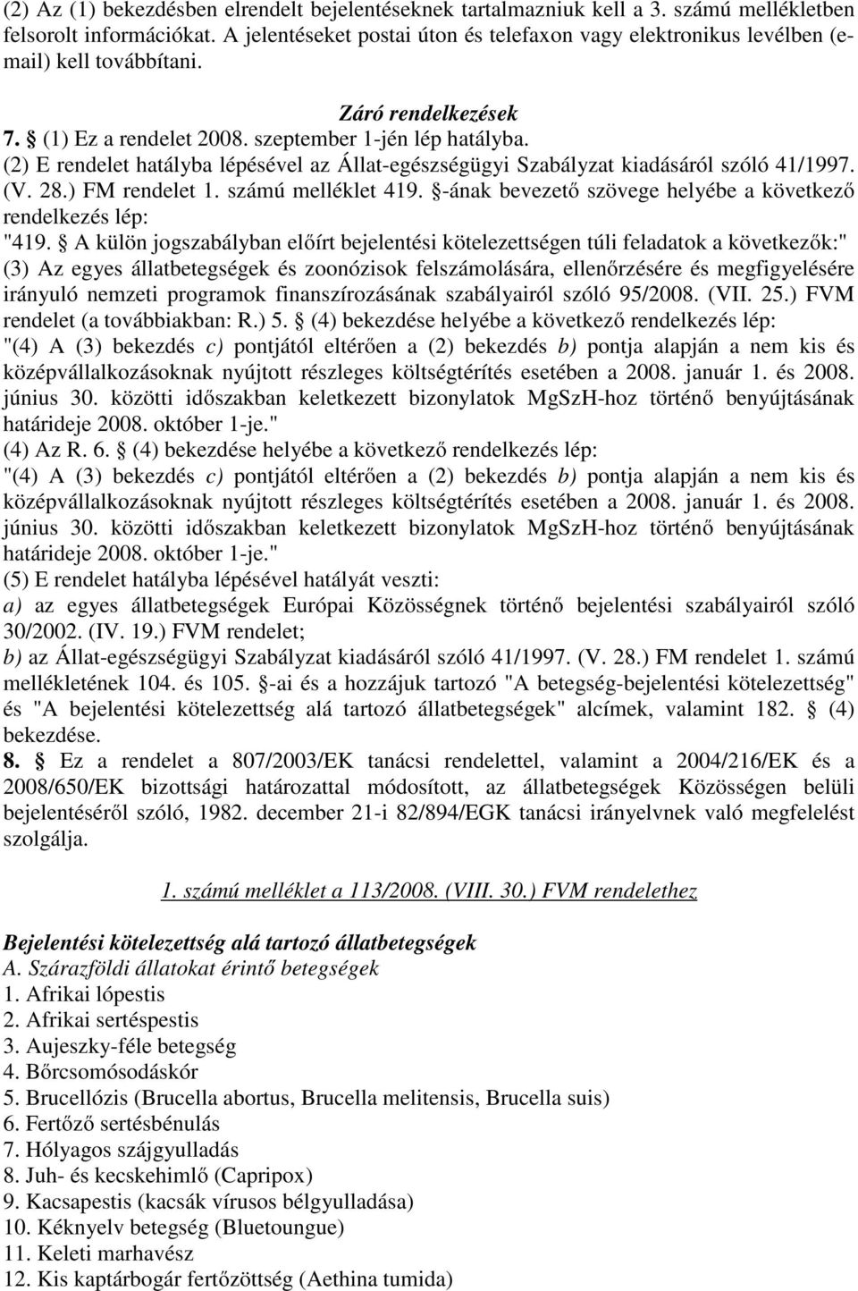 (2) E rendelet hatályba lépésével az Állat-egészségügyi Szabályzat kiadásáról szóló 41/1997. (V. 28.) FM rendelet 1. számú melléklet 419.