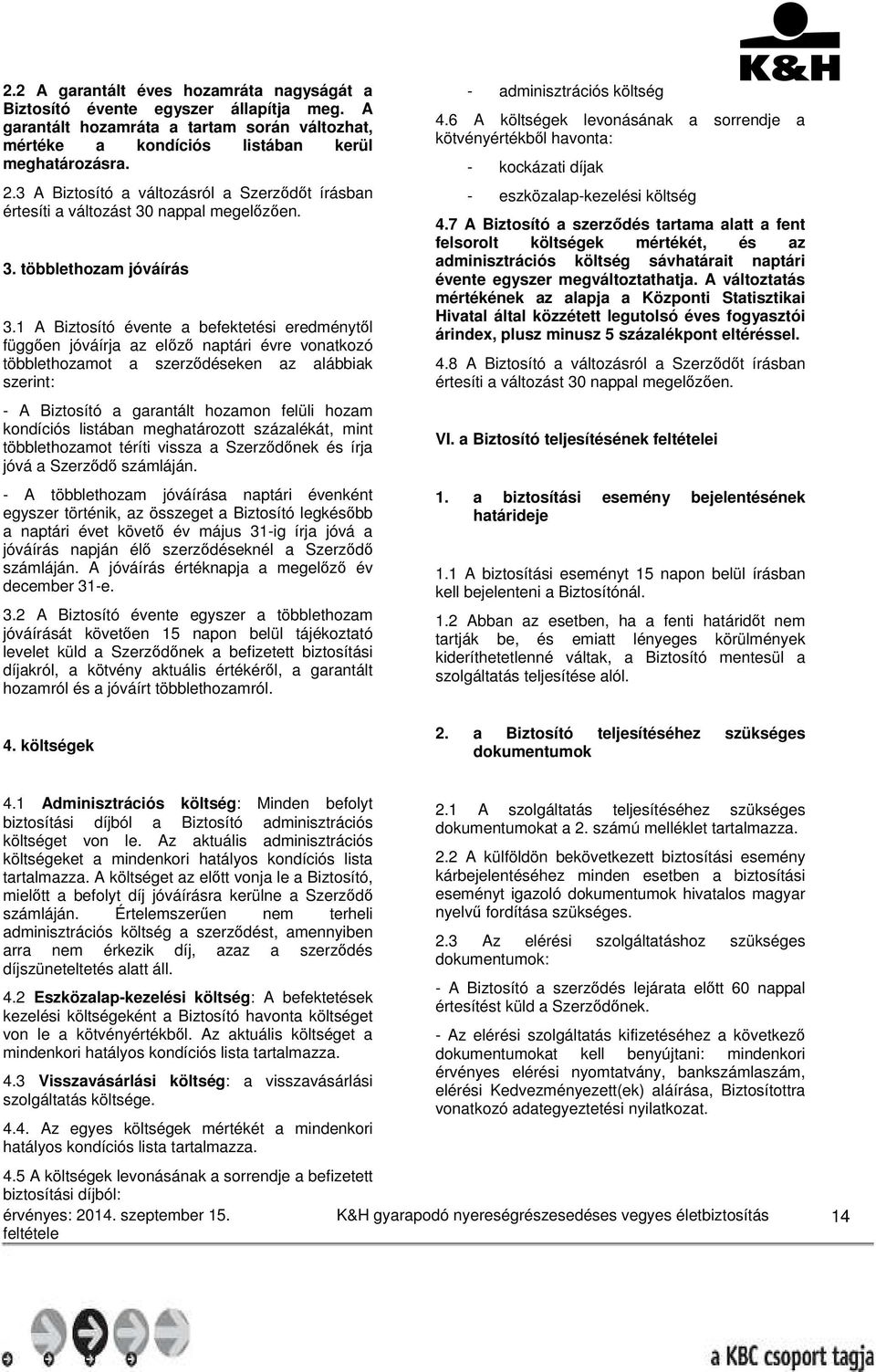 1 A Biztosító évente a befektetési eredménytől függően jóváírja az előző naptári évre vonatkozó többlethozamot a szerződéseken az alábbiak szerint: - A Biztosító a garantált hozamon felüli hozam