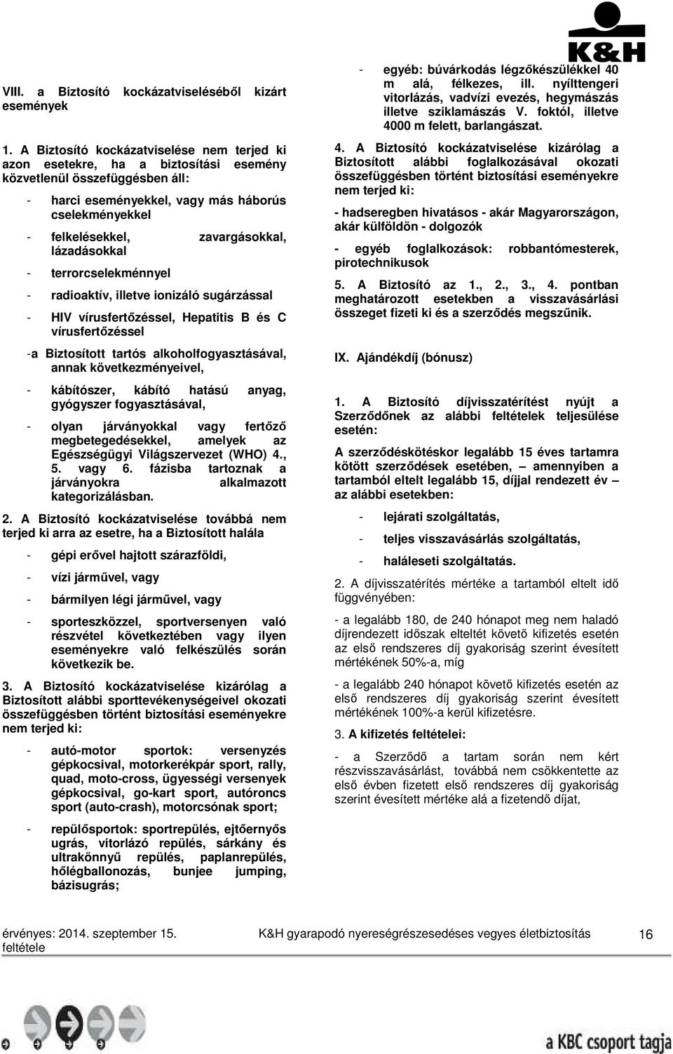 zavargásokkal, lázadásokkal - terrorcselekménnyel - radioaktív, illetve ionizáló sugárzással - HIV vírusfertőzéssel, Hepatitis B és C vírusfertőzéssel - a Biztosított tartós alkoholfogyasztásával,