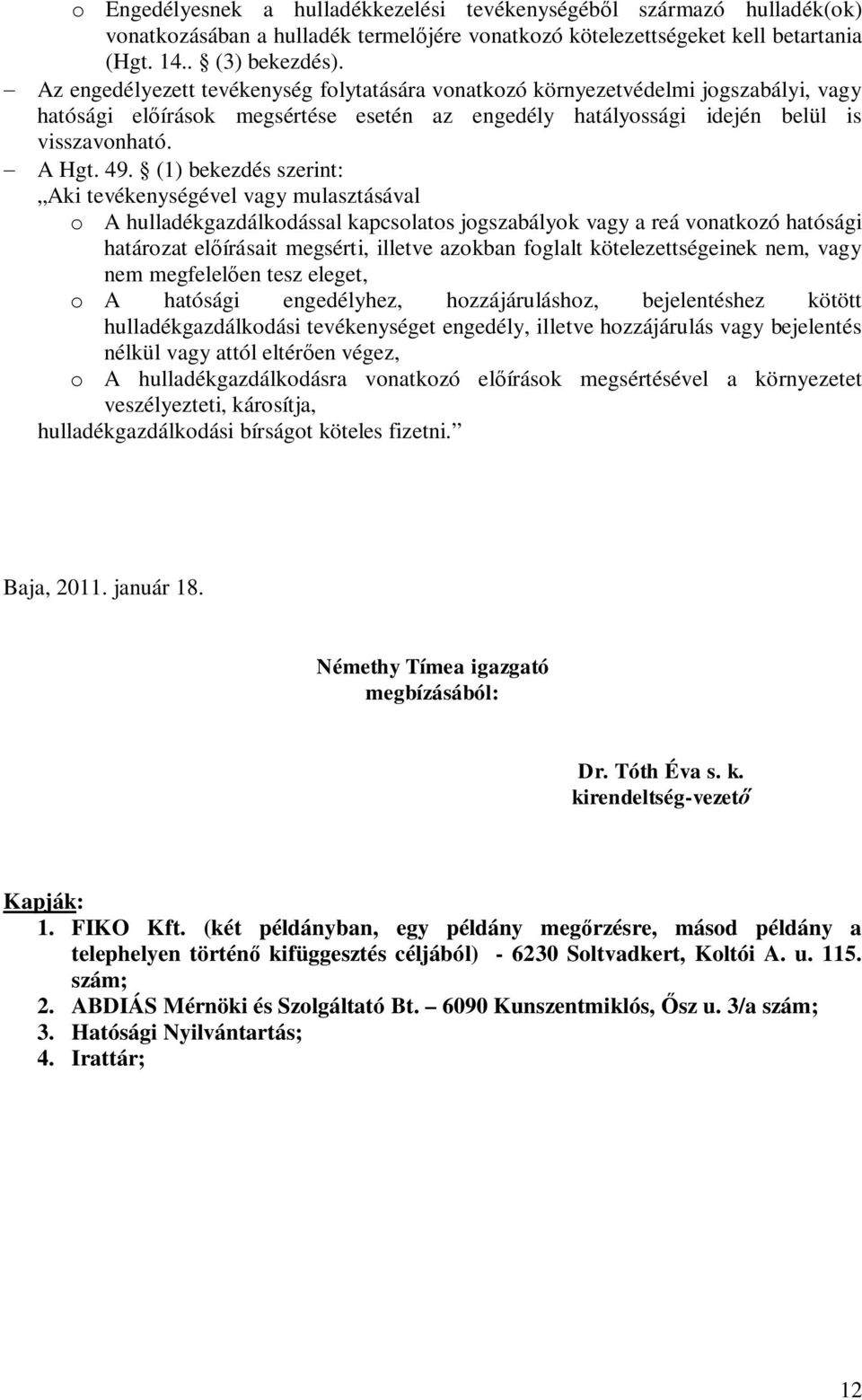 (1) bekezdés szerint: Aki tevékenységével vagy mulasztásával o A hulladékgazdálkodással kapcsolatos jogszabályok vagy a reá vonatkozó hatósági határozat elírásait megsérti, illetve azokban foglalt