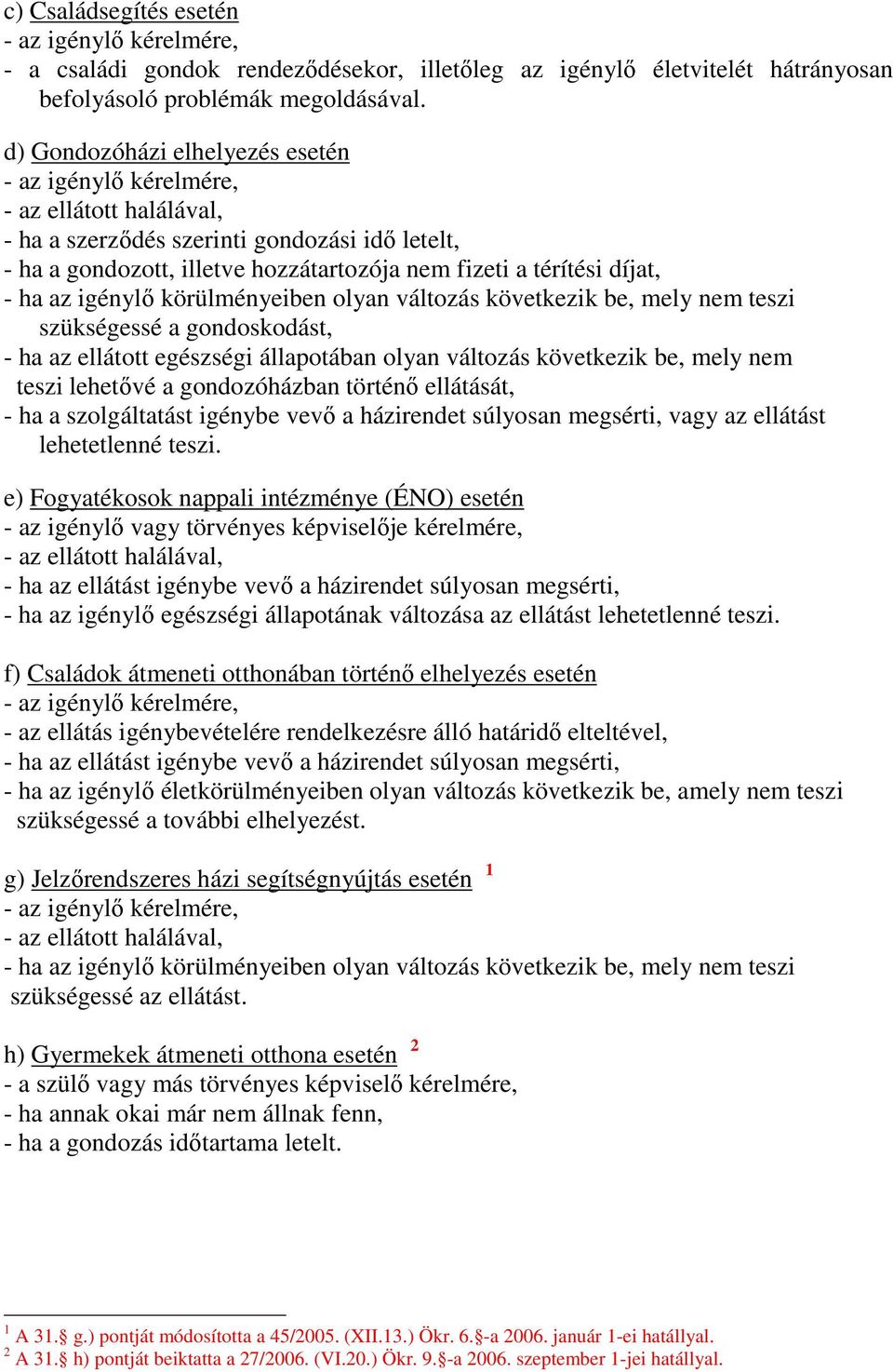 - ha az igénylő körülményeiben olyan változás következik be, mely nem teszi szükségessé a gondoskodást, - ha az ellátott egészségi állapotában olyan változás következik be, mely nem teszi lehetővé a