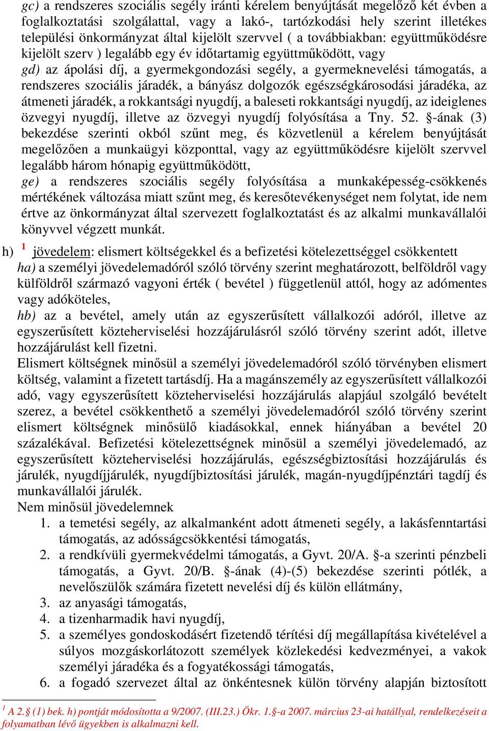 rendszeres szociális járadék, a bányász dolgozók egészségkárosodási járadéka, az átmeneti járadék, a rokkantsági nyugdíj, a baleseti rokkantsági nyugdíj, az ideiglenes özvegyi nyugdíj, illetve az