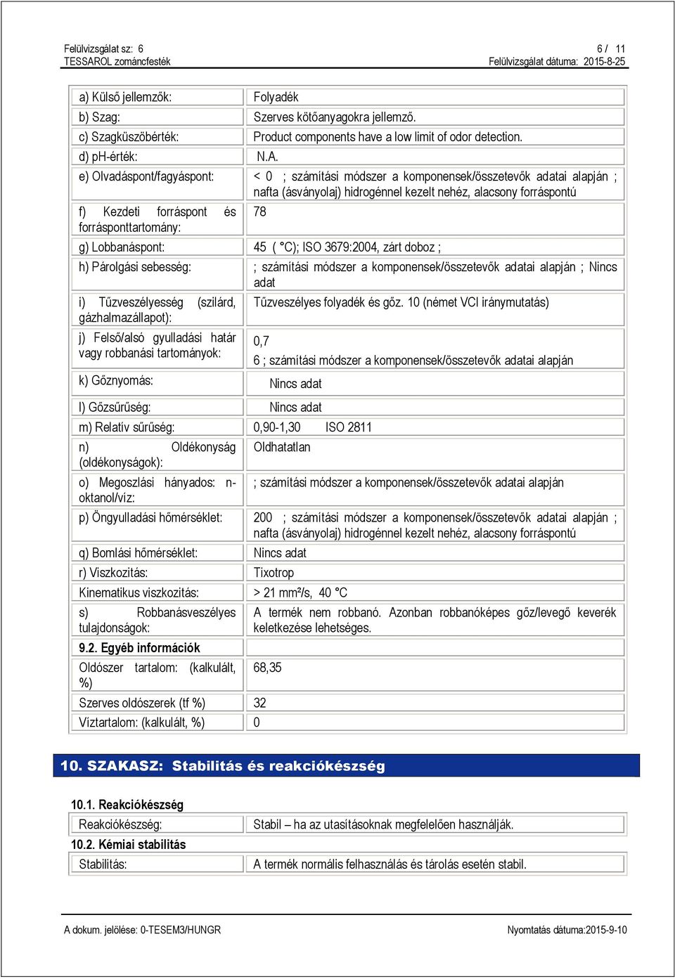 forrásponttartomány: 78 g) Lobbanáspont: 45 ( C); ISO 3679:2004, zárt doboz ; h) Párolgási sebesség: ; számítási módszer a komponensek/összetevők adatai alapján ; Nincs adat i) Tűzveszélyesség