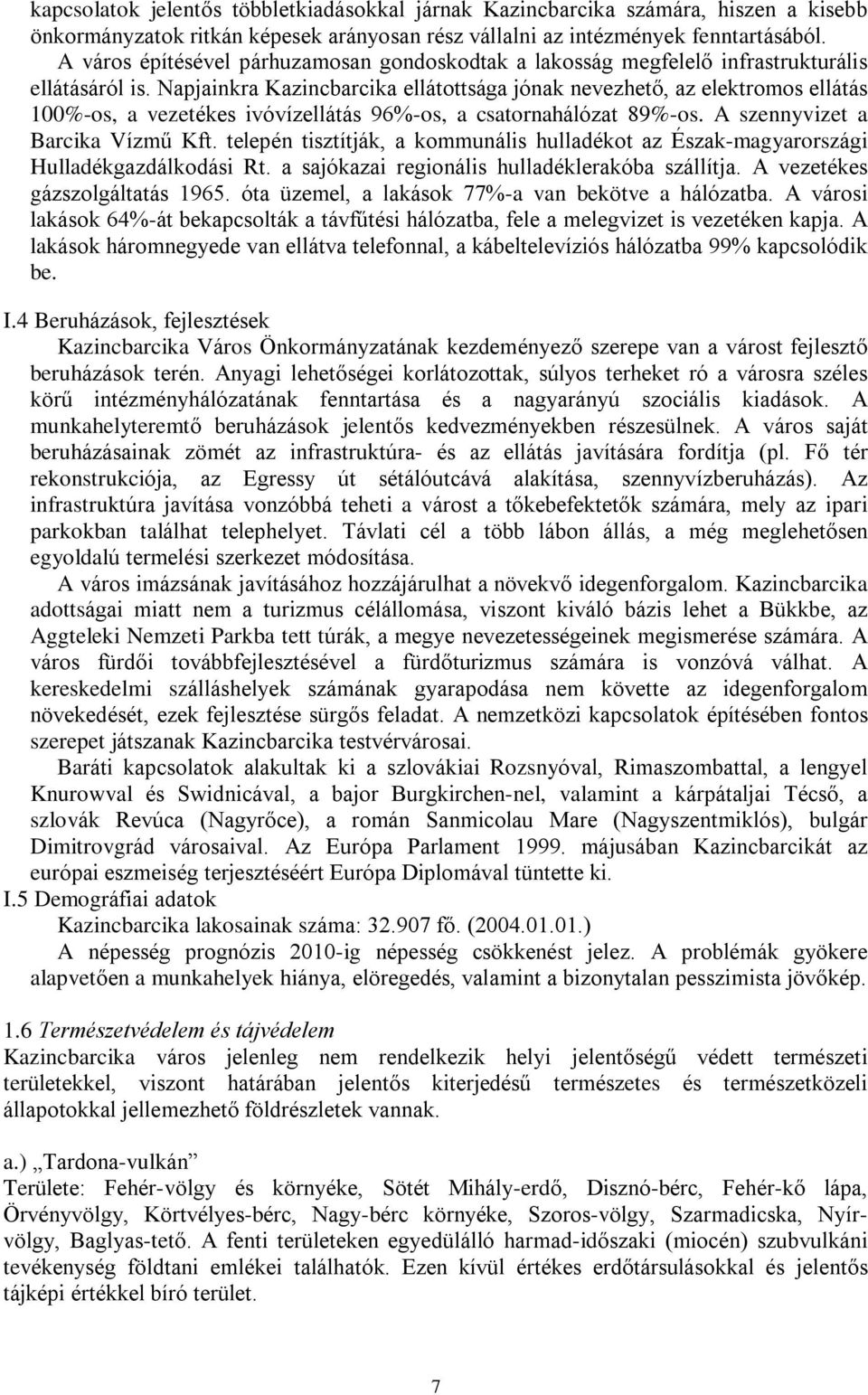 Napjainkra Kazincbarcika ellátottsága jónak nevezhetõ, az elektromos ellátás 100%-os, a vezetékes ivóvízellátás 96%-os, a csatornahálózat 89%-os. A szennyvizet a Barcika Vízmû Kft.