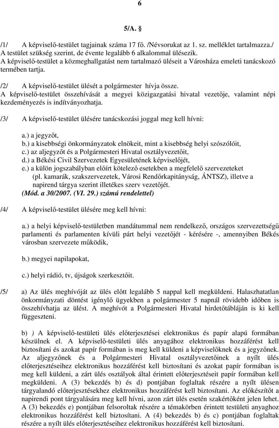 A képviselı-testület összehívását a megyei közigazgatási hivatal vezetıje, valamint népi kezdeményezés is indítványozhatja. /3/ A képviselı-testület ülésére tanácskozási joggal meg kell hívni: a.