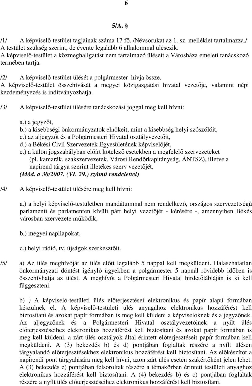 A képviselı-testület összehívását a megyei közigazgatási hivatal vezetıje, valamint népi kezdeményezés is indítványozhatja. /3/ A képviselı-testület ülésére tanácskozási joggal meg kell hívni: a.