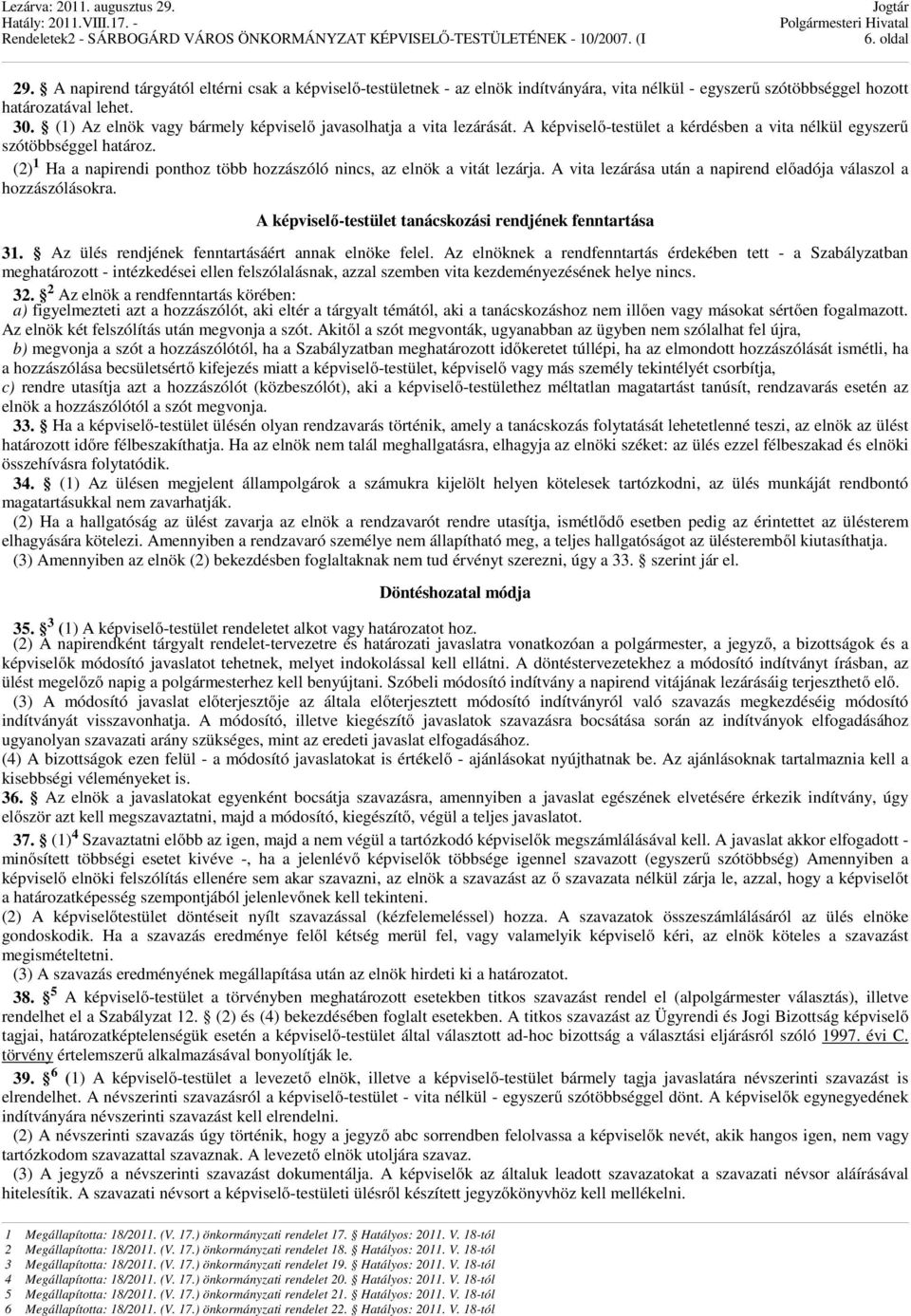 (2) 1 Ha a napirendi ponthoz több hozzászóló nincs, az elnök a vitát lezárja. A vita lezárása után a napirend előadója válaszol a hozzászólásokra.