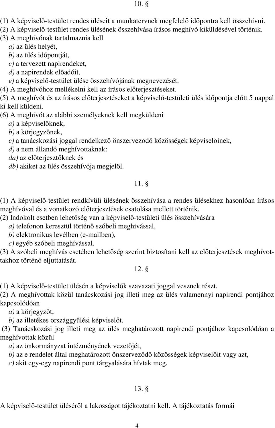 (4) A meghívóhoz mellékelni kell az írásos előterjesztéseket. (5) A meghívót és az írásos előterjesztéseket a képviselő-testületi ülés időpontja előtt 5 nappal ki kell küldeni.