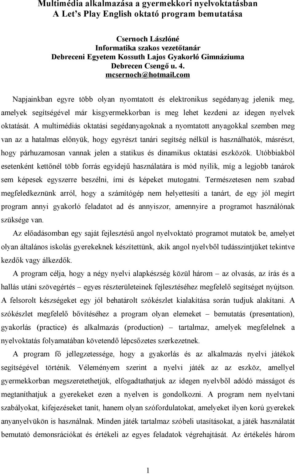 com Napjainkban egyre több olyan nyomtatott és elektronikus segédanyag jelenik meg, amelyek segítségével már kisgyermekkorban is meg lehet kezdeni az idegen nyelvek oktatását.