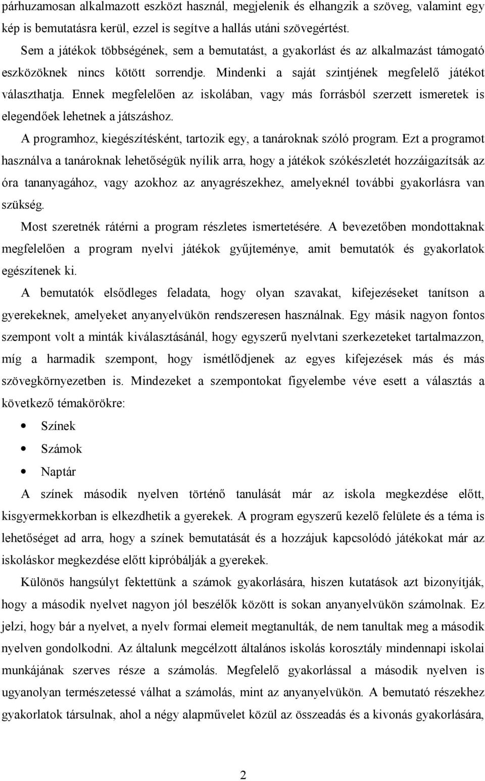 Ennek megfelelően az iskolában, vagy más forrásból szerzett ismeretek is elegendőek lehetnek a játszáshoz. A programhoz, kiegészítésként, tartozik egy, a tanároknak szóló program.