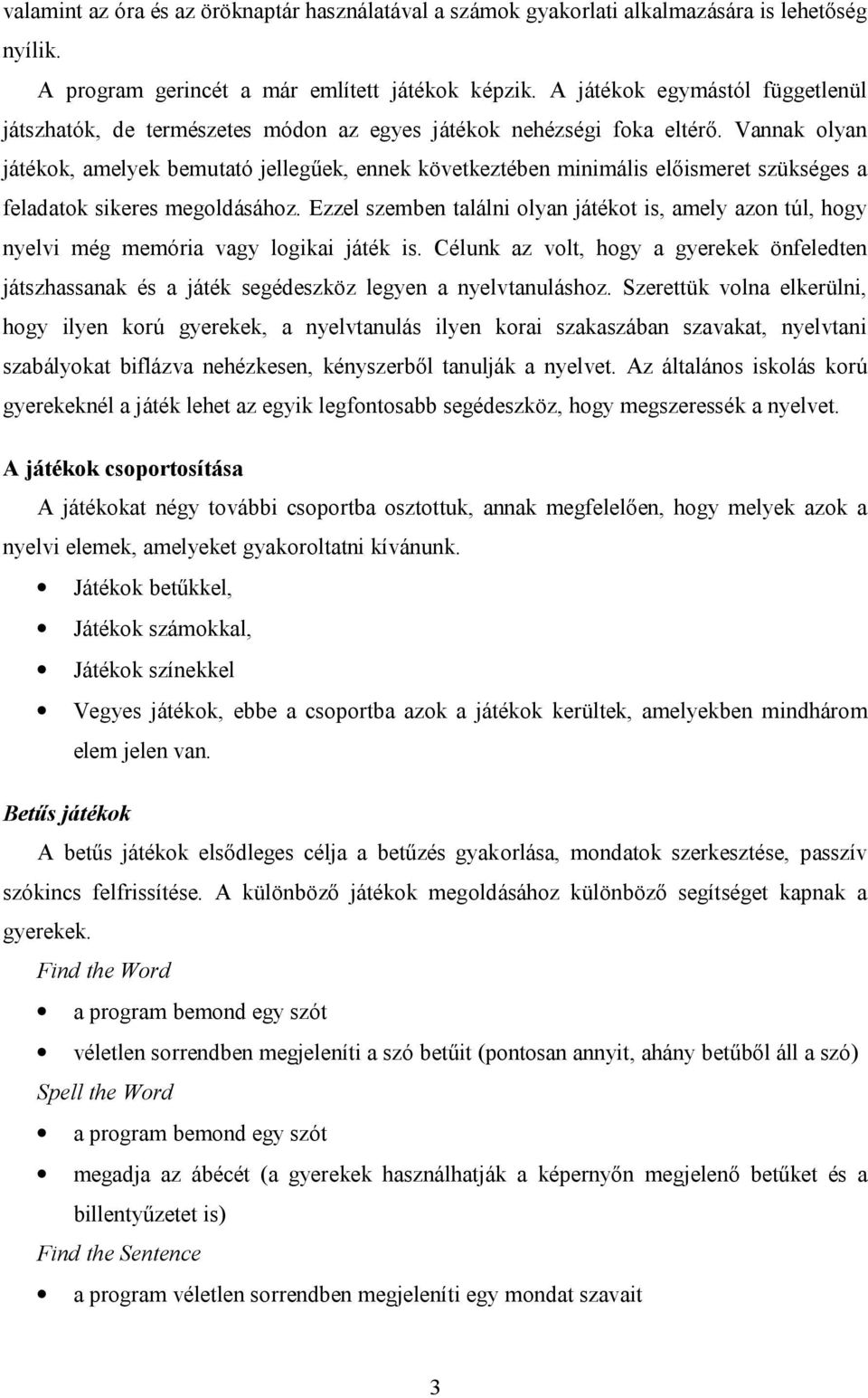 Vannak olyan játékok, amelyek bemutató jellegűek, ennek következtében minimális előismeret szükséges a feladatok sikeres megoldásához.