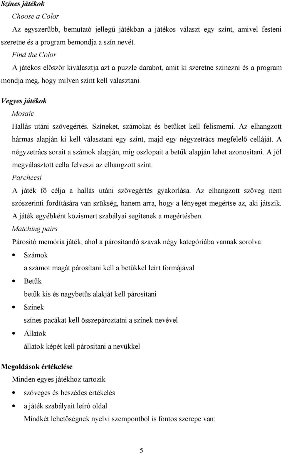 Színeket, számokat és betűket kell felismerni. Az elhangzott hármas alapján ki kell választani egy színt, majd egy négyzetrács megfelelő celláját.