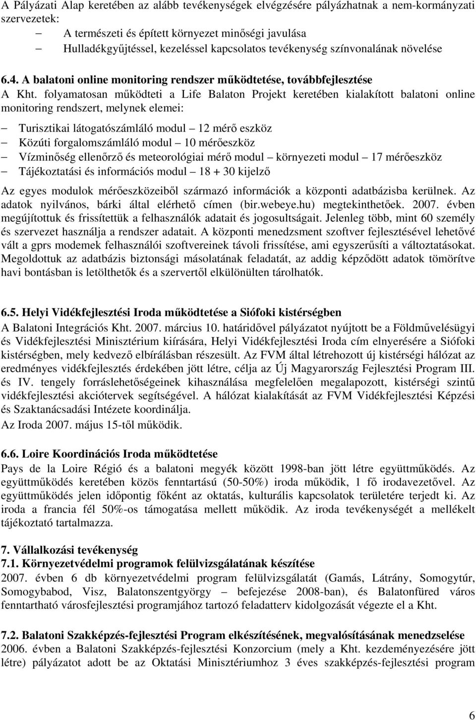 folyamatosan működteti a Life Balaton Projekt keretében kialakított balatoni online monitoring rendszert, melynek elemei: Turisztikai látogatószámláló modul 12 mérő eszköz Közúti forgalomszámláló